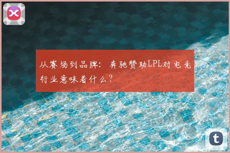 从赛场到品牌：奔驰赞助LPL对电竞行业意味着什么？