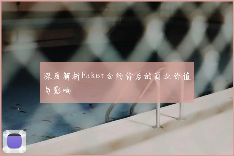 深度解析Faker合约背后的商业价值与影响