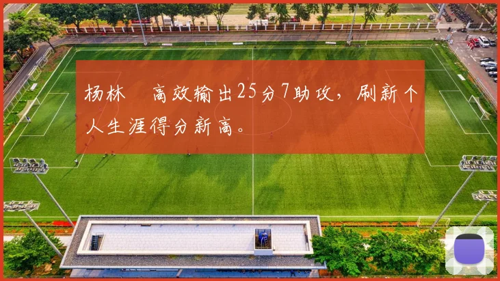 杨林祎高效输出25分7助攻，刷新个人生涯得分新高。