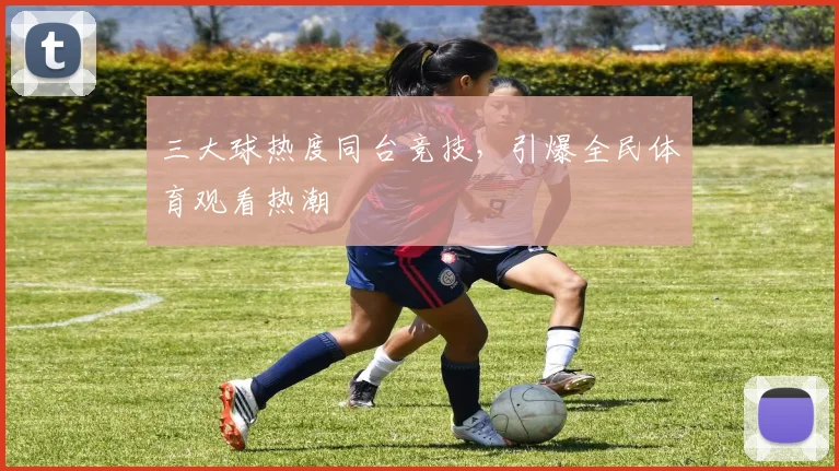 三大球热度同台竞技，引爆全民体育观看热潮