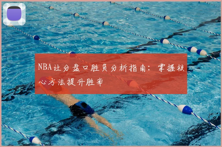 NBA让分盘口胜负分析指南：掌握核心方法提升胜率
