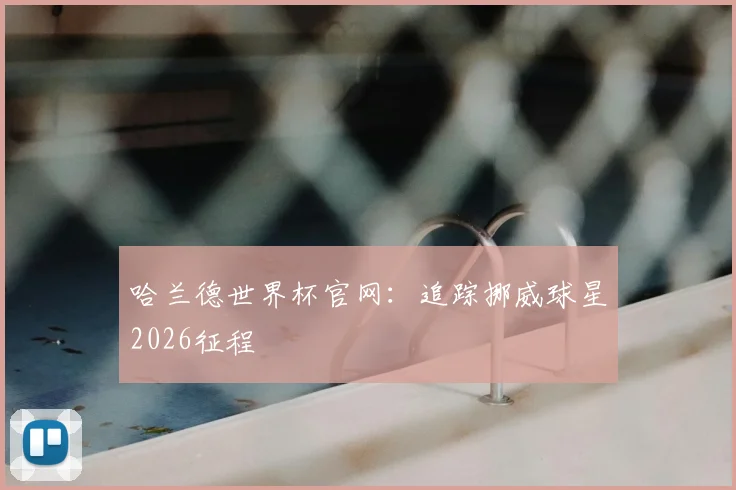 哈兰德世界杯官网：追踪挪威球星2026征程