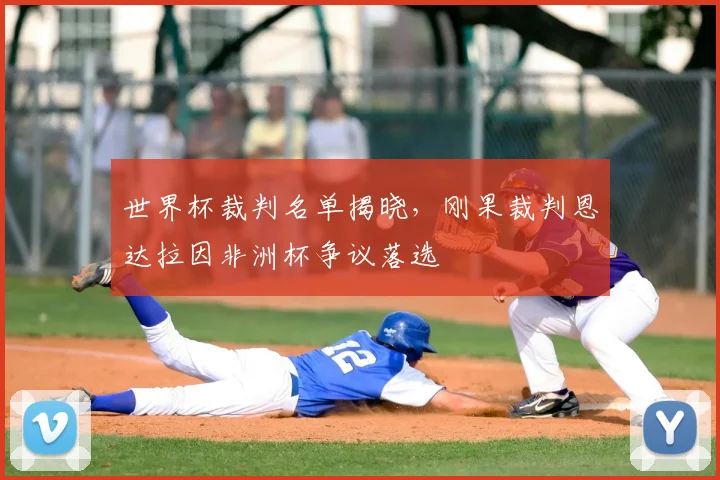 世界杯裁判名单揭晓,刚果裁判恩达拉因非洲杯争议落选