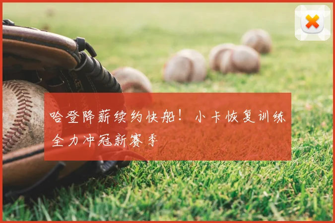 哈登降薪续约快船！小卡恢复训练全力冲冠新赛季