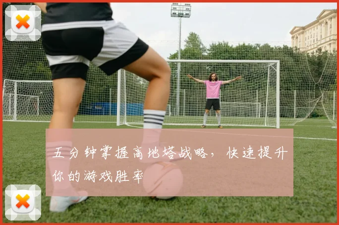 五分钟掌握高地塔战略，快速提升你的游戏胜率