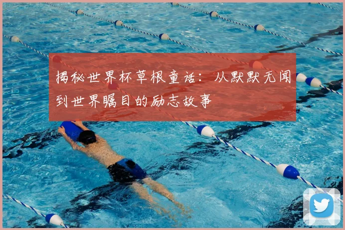 揭秘世界杯草根童话:从默默无闻到世界瞩目的励志故事