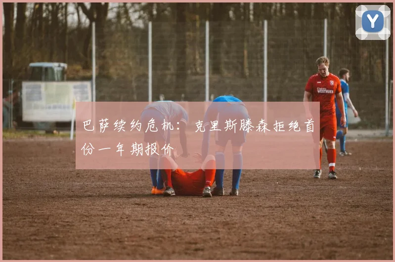 巴萨续约危机：克里斯滕森拒绝首份一年期报价