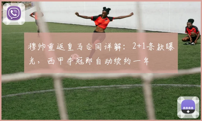 穆帅重返皇马合同详解:2+1条款曝光,西甲夺冠即自动续约一年