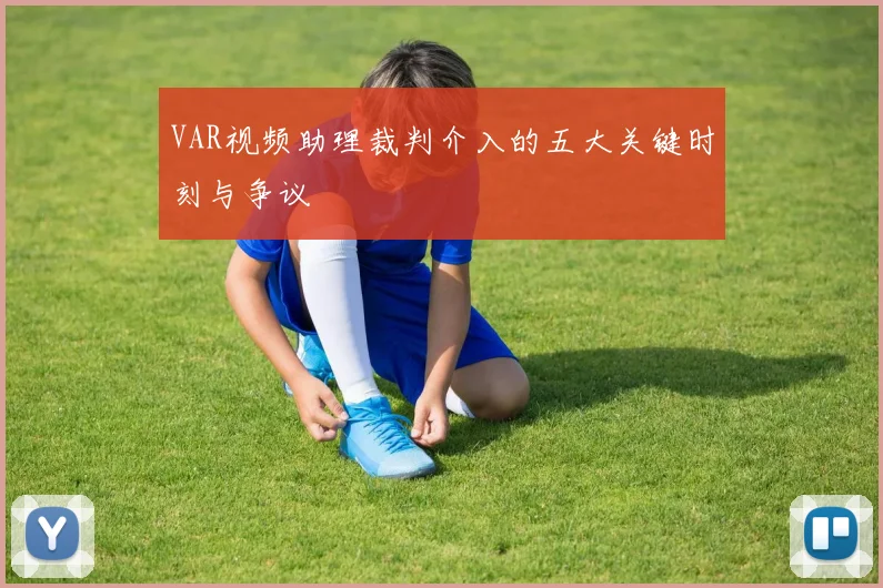 VAR视频助理裁判介入的五大关键时刻与争议
