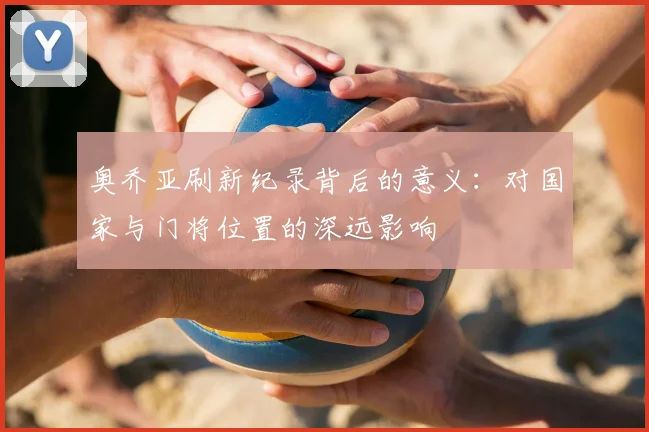 奥乔亚刷新纪录背后的意义：对国家与门将位置的深远影响
