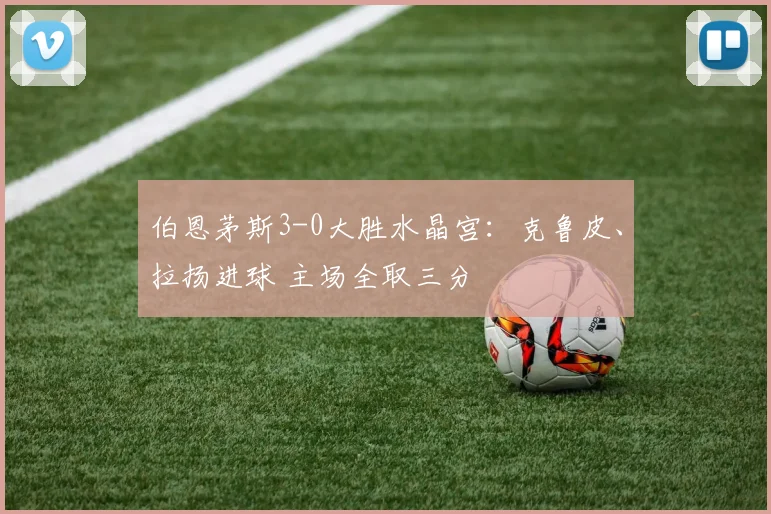 伯恩茅斯3-0大胜水晶宫：克鲁皮、拉扬进球 主场全取三分