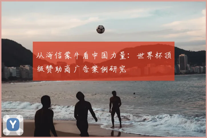 从海信蒙牛看中国力量：世界杯顶级赞助商广告案例研究